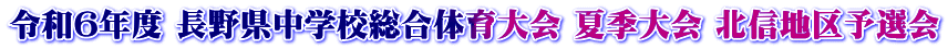 令和６年度 長野県中学校総合体育大会 夏季大会 北信地区予選会